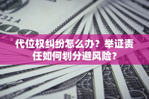 北京代位权纠纷怎么办？举证责任如何划分避风险？