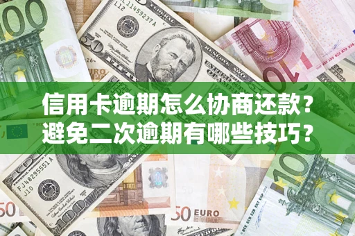北京信用卡逾期怎么协商还款？避免二次逾期有哪些技巧？