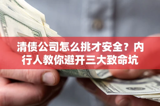 北京清债公司怎么挑才安全?内行人教你避开三大致命坑 北京清债公司怎么挑才安全?内行人教你避开三大致命坑