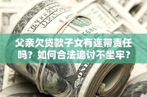 北京父亲欠贷款子女有连带责任吗？如何合法追讨不坐牢？