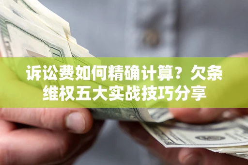 北京诉讼费如何精确计算？欠条维权五大实战技巧分享