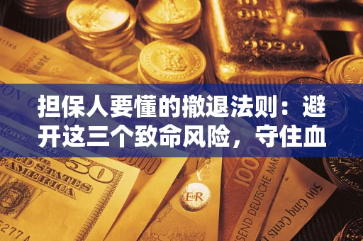 北京担保人要懂的撤退法则：避开这三个致命风险，守住血汗钱