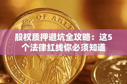 北京股权质押避坑全攻略：这5个法律红线你必须知道
