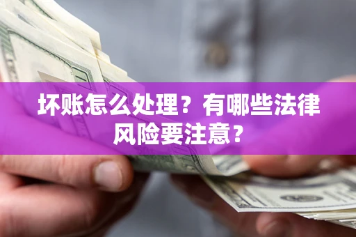 北京坏账怎么处理？有哪些法律风险要注意？