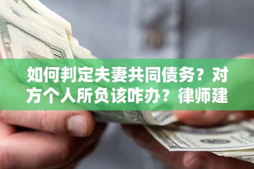 北京如何判定夫妻共同债务？对方个人所负该咋办？律师建议