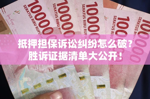 北京抵押担保诉讼纠纷怎么破？胜诉证据清单大公开！