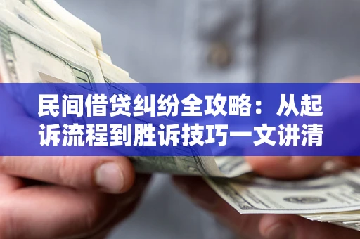 北京民间借贷纠纷全攻略：从起诉流程到胜诉技巧一文讲清