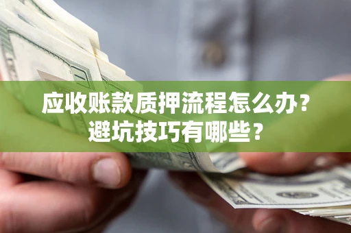北京应收账款质押流程怎么办？避坑技巧有哪些？