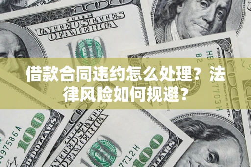 北京借款合同违约怎么处理？法律风险如何规避？