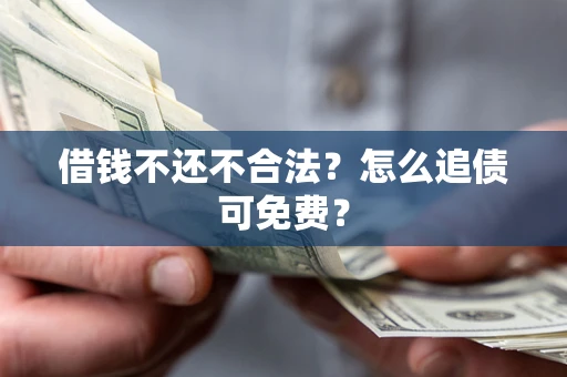 北京借钱不还不合法？怎么追债可免费？