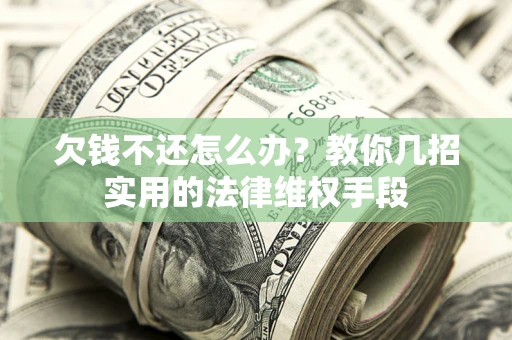 北京欠钱不还怎么办？教你几招实用的法律维权手段