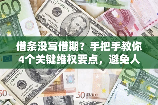 北京借条没写借期？手把手教你4个关键维权要点，避免人财两空