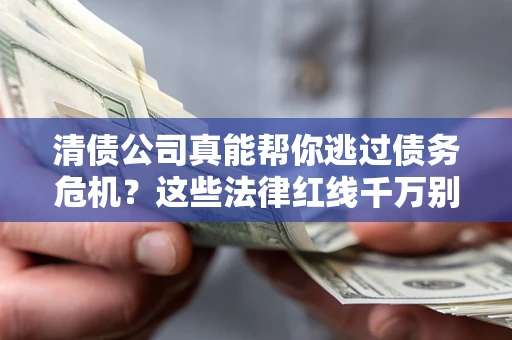 北京清债公司真能帮你逃过债务危机？这些法律红线千万别踩