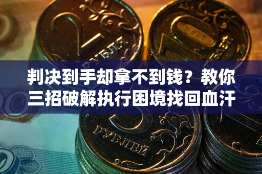 北京判决到手却拿不到钱？教你三招破解执行困境找回血汗钱