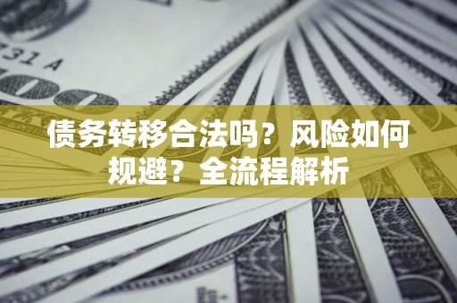 北京债务转移合法吗？风险如何规避？全流程解析