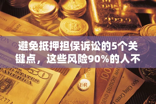 北京避免抵押担保诉讼的5个关键点，这些风险90%的人不知道！