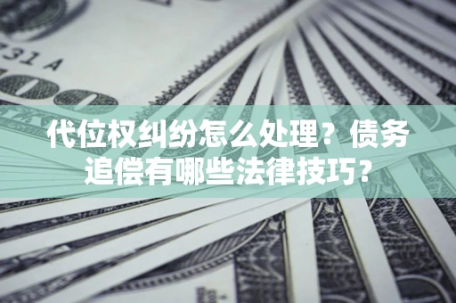 北京代位权纠纷怎么处理？债务追偿有哪些法律技巧？