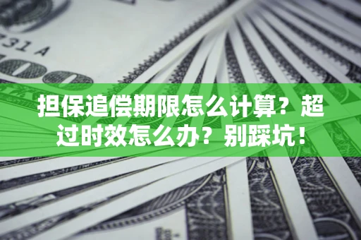 北京担保追偿期限怎么计算？超过时效怎么办？别踩坑！