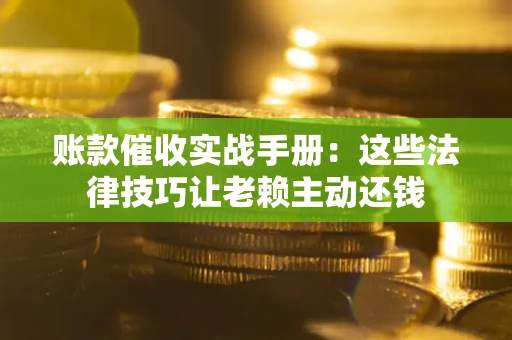 北京账款催收实战手册：这些法律技巧让老赖主动还钱