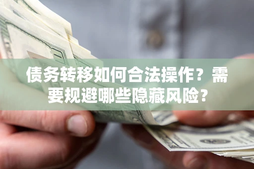 北京债务转移如何合法操作？需要规避哪些隐藏风险？