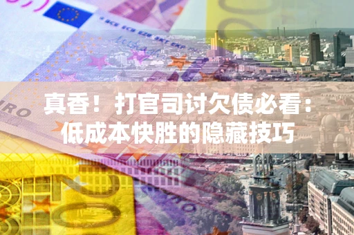 北京真香！打官司讨欠债必看：低成本快胜的隐藏技巧