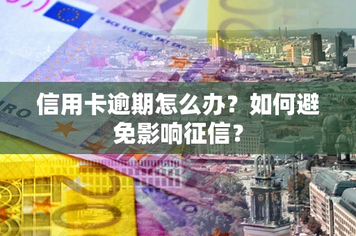 北京信用卡逾期怎么办？如何避免影响征信？