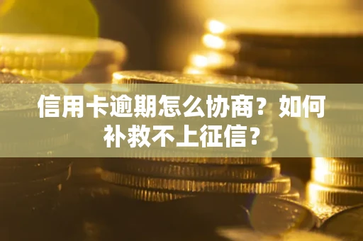北京信用卡逾期怎么协商？如何补救不上征信？
