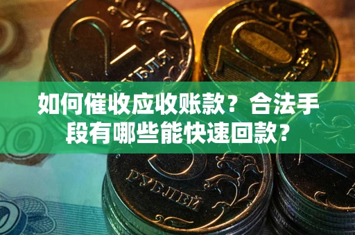 北京如何催收应收账款？合法手段有哪些能快速回款？