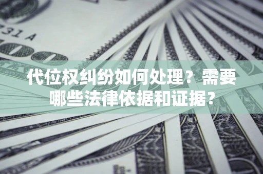 北京代位权纠纷如何处理？需要哪些法律依据和证据？