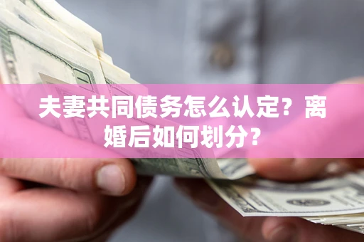 北京夫妻共同债务怎么认定？离婚后如何划分？