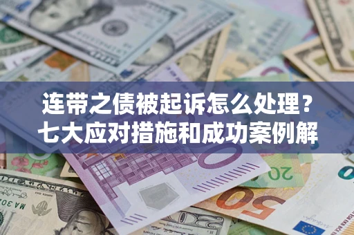 北京连带之债被起诉怎么处理？七大应对措施和成功案例解析