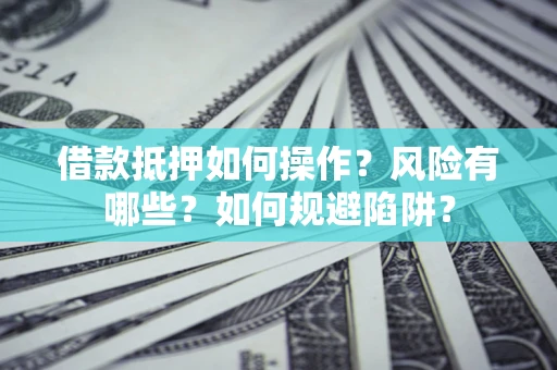 北京借款抵押如何操作？风险有哪些？如何规避陷阱？