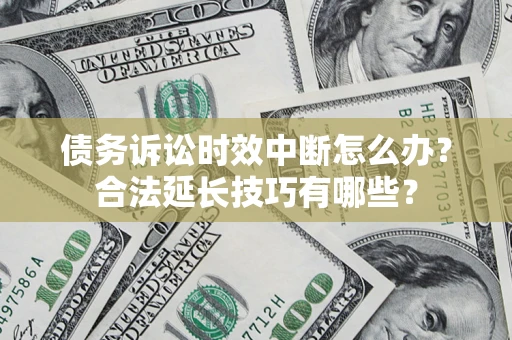 北京债务诉讼时效中断怎么办？合法延长技巧有哪些？