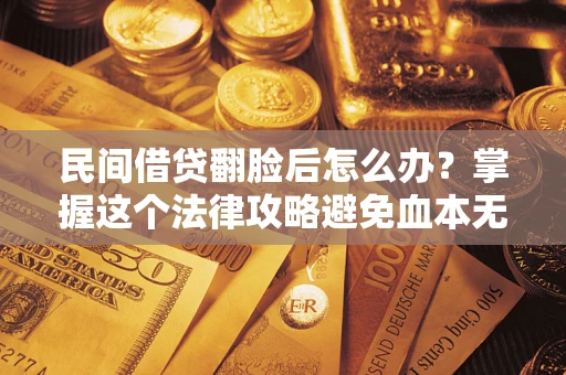 北京民间借贷翻脸后怎么办？掌握这个法律攻略避免血本无归