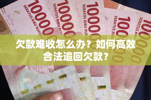 北京欠款难收怎么办？如何高效合法追回欠款？
