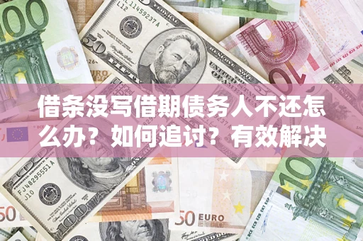 北京借条没写借期债务人不还怎么办？如何追讨？有效解决方案！