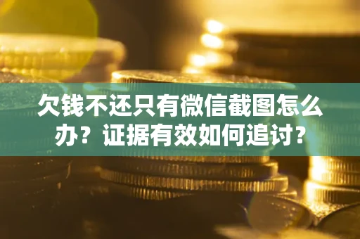 北京欠钱不还只有微信截图怎么办？证据有效如何追讨？