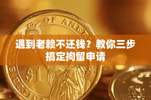北京遇到老赖不还钱？教你三步搞定拘留申请