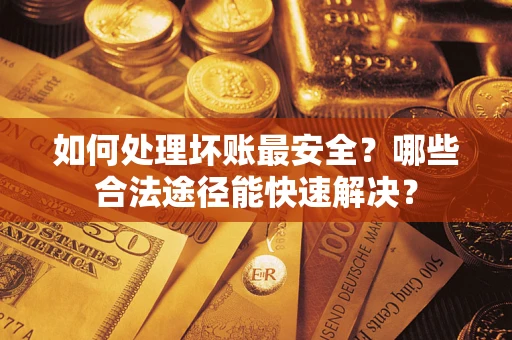 北京如何处理坏账最安全？哪些合法途径能快速解决？
