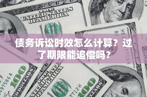 北京债务诉讼时效怎么计算？过了期限能追偿吗？