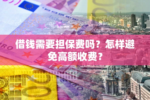 北京借钱需要担保费吗？怎样避免高额收费？