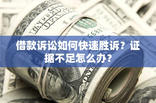 北京借款诉讼如何快速胜诉？证据不足怎么办？