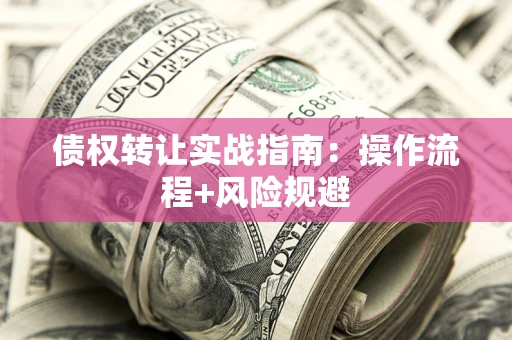 北京债权转让实战指南：操作流程+风险规避