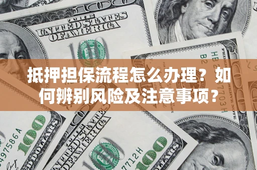 北京抵押担保流程怎么办理？如何辨别风险及注意事项？