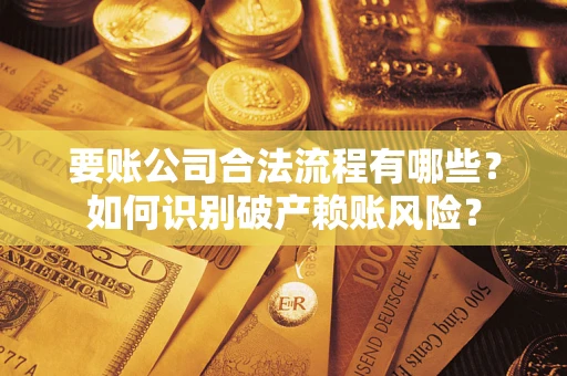 北京要账公司合法流程有哪些？如何识别破产赖账风险？