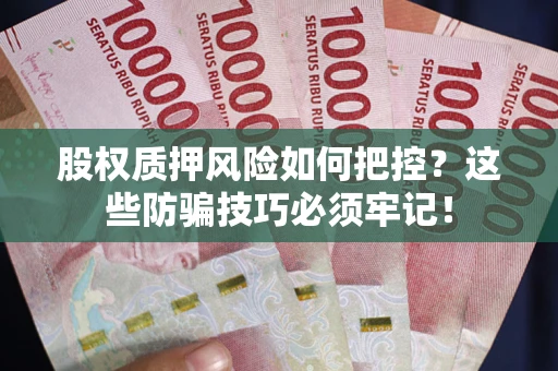 北京股权质押风险如何把控？这些防骗技巧必须牢记！