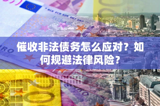 北京催收非法债务怎么应对？如何规避法律风险？