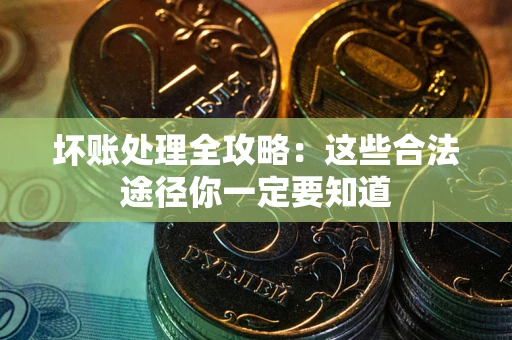 北京坏账处理全攻略：这些合法途径你一定要知道