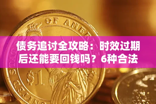北京债务追讨全攻略：时效过期后还能要回钱吗？6种合法手段助你维权