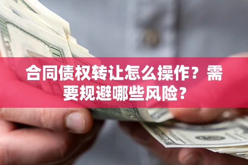 北京合同债权转让怎么操作？需要规避哪些风险？